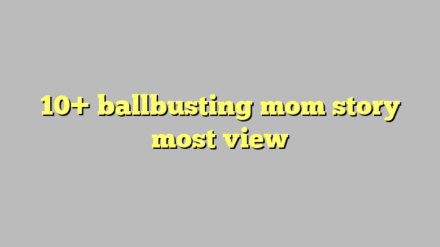 Ballbusting Mom Story Most View C Ng L Ph P Lu T