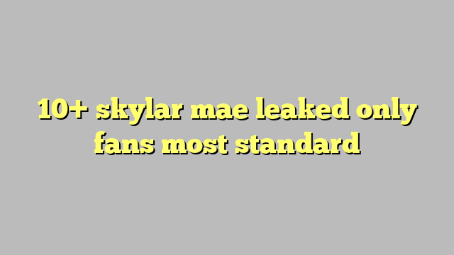 Skylar Mae Leaked Only Fans Most Standard C Ng L Ph P Lu T