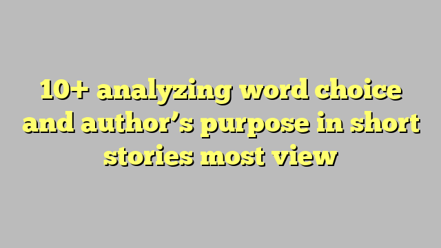 10-analyzing-word-choice-and-author-s-purpose-in-short-stories-most