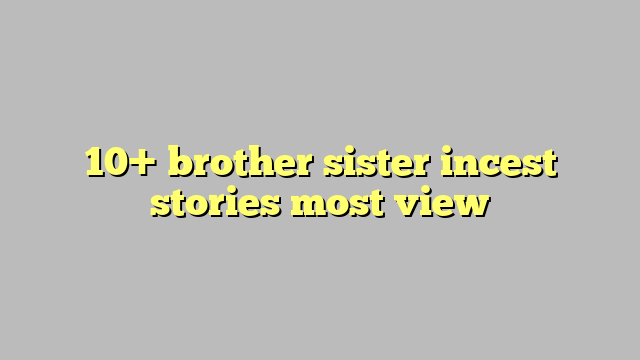 10 Brother Sister Incest Stories Most View Công Lý And Pháp Luật