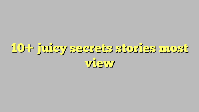 10 Juicy Secrets Stories Most View Công Lý And Pháp Luật 