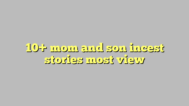 10 Mom And Son Incest Stories Most View Công Lý And Pháp Luật