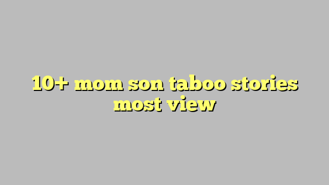 10 Mom Son Taboo Stories Most View Công Lý And Pháp Luật