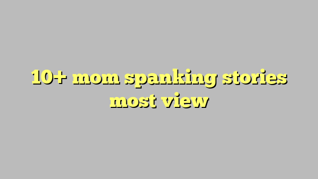 10 Mom Spanking Stories Most View Công Lý And Pháp Luật