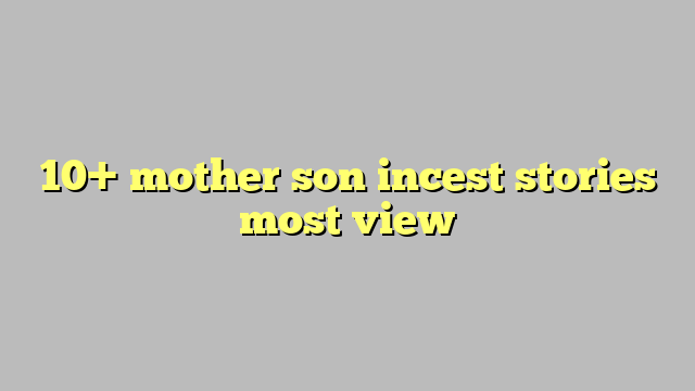 10 Mother Son Incest Stories Most View Công Lý And Pháp Luật