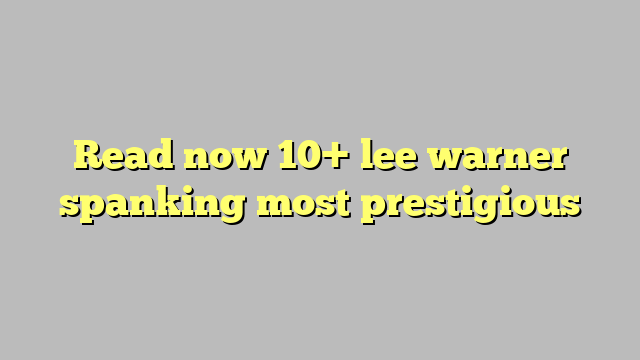 Read Now 10 Lee Warner Spanking Most Prestigious Công Lý And Pháp Luật