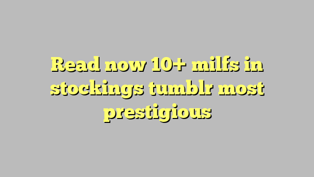 Read Now 10 Milfs In Stockings Tumblr Most Prestigious Công Lý