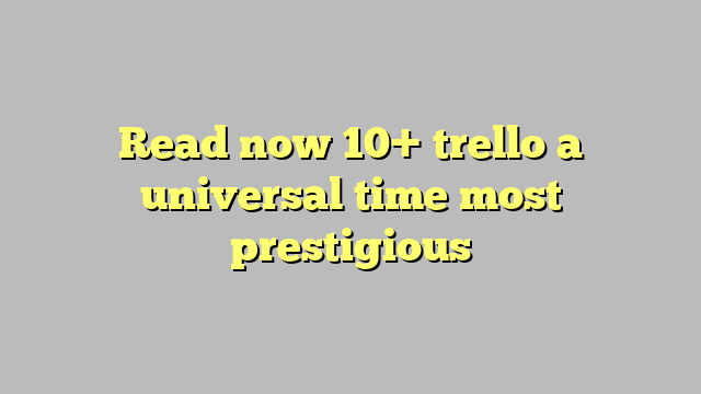 Read now 10+ trello a universal time most prestigious - Công lý & Pháp Luật