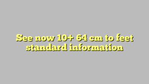 See now 10+ 64 cm to feet standard information - Công lý & Pháp Luật