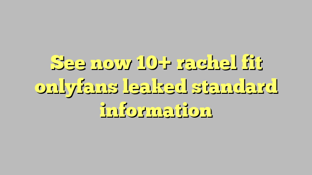 See Now 10 Rachel Fit Onlyfans Leaked Standard Information Công Lý And Pháp Luật 