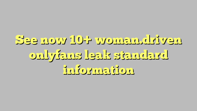 See Now 10 Womandriven Onlyfans Leak Standard Information Công Lý And Pháp Luật 9259