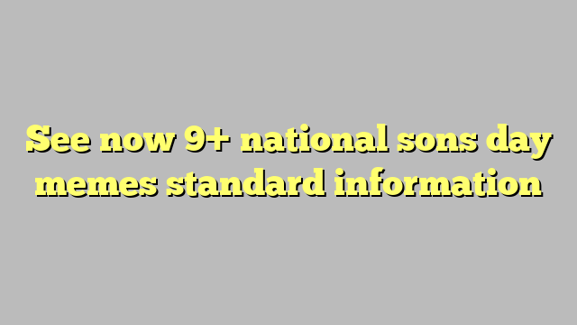 See now 9+ national sons day memes standard information - Công lý
