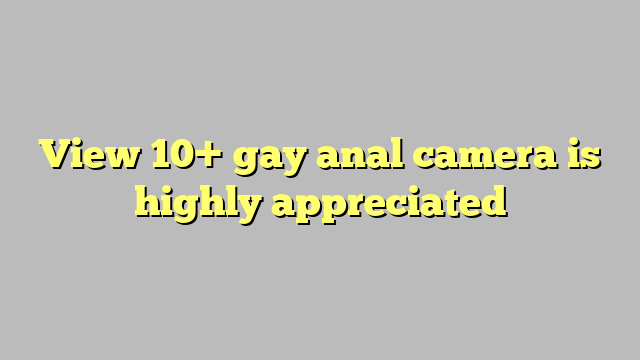 View 10 Gay Anal Camera Is Highly Appreciated Công Lý And Pháp Luật