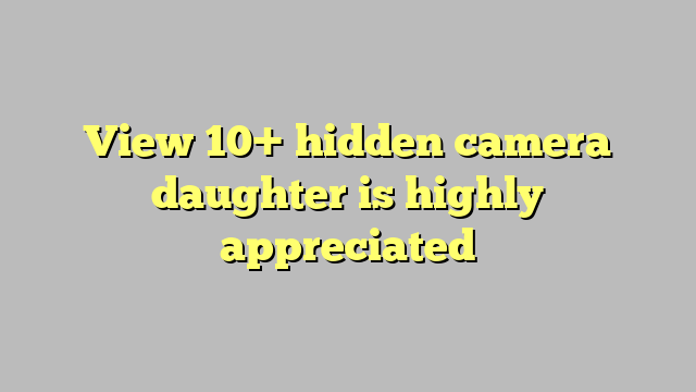 View 10 Hidden Camera Daughter Is Highly Appreciated Công Lý And Pháp Luật