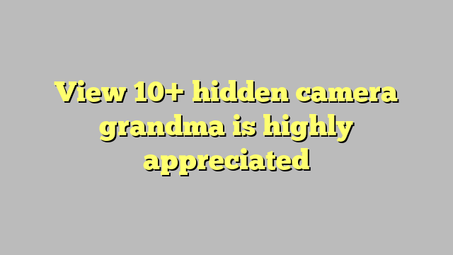 View 10 Hidden Camera Grandma Is Highly Appreciated Công Lý And Pháp Luật