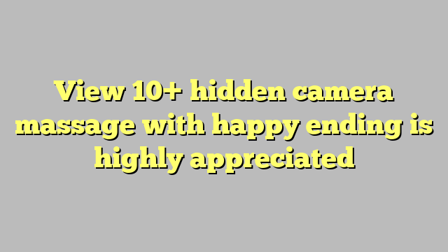 View 10 Hidden Camera Massage With Happy Ending Is Highly Appreciated Công Lý And Pháp Luật