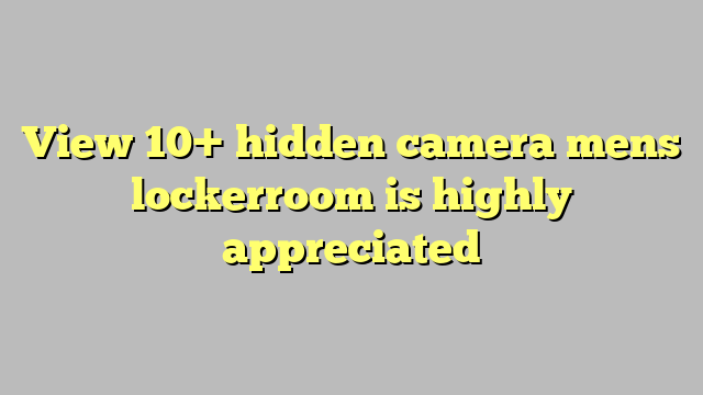 View 10 Hidden Camera Mens Lockerroom Is Highly Appreciated Công Lý