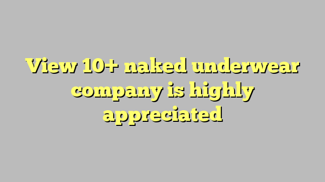 View 10 Naked Underwear Company Is Highly Appreciated Công Lý And Pháp Luật