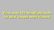 View now 10+ headlight bulb for mini cooper most viewed