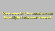 View now 10+ hyundai accent headlight bulb most viewed