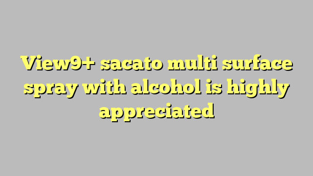 View9 Sacato Multi Surface Spray With Alcohol Is Highly Appreciated Công Lý And Pháp Luật