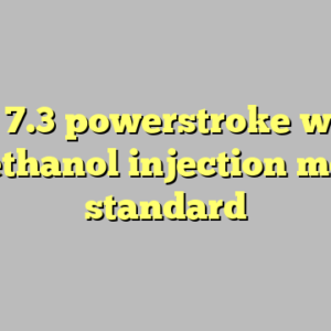 10+ 7.3 powerstroke water methanol injection most standard