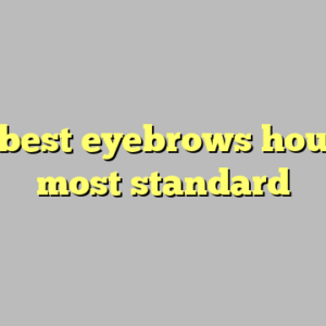 10+ best eyebrows houston most standard
