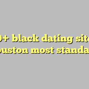 10+ black dating sites houston most standard