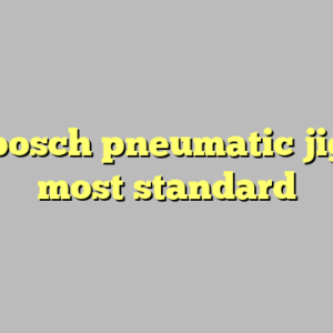 10+ bosch pneumatic jigsaw most standard