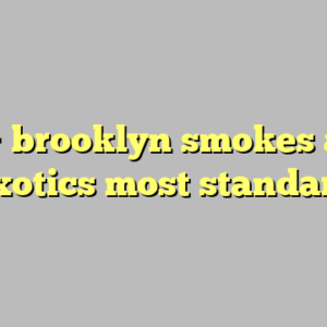 10+ brooklyn smokes and exotics most standard