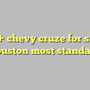 10+ chevy cruze for sale houston most standard
