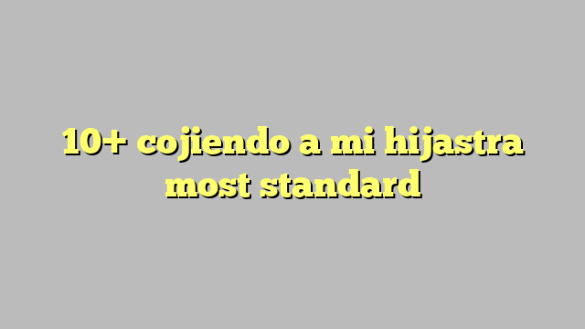 10 Cojiendo A Mi Hijastra Most Standard Công Lý And Pháp Luật 