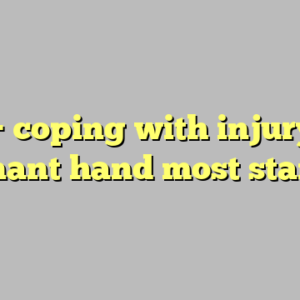 10+ coping with injury to dominant hand most standard