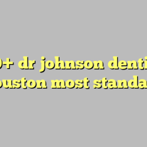 10+ dr johnson dentist houston most standard