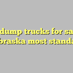 10+ dump trucks for sale in nebraska most standard