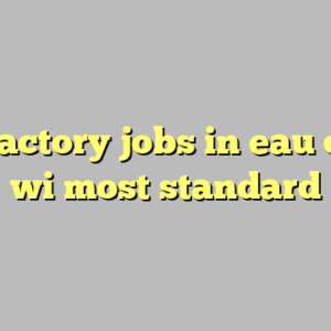 10+ factory jobs in eau claire wi most standard