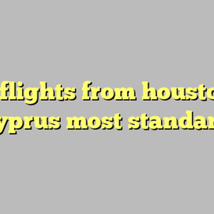10+ flights from houston to cyprus most standard
