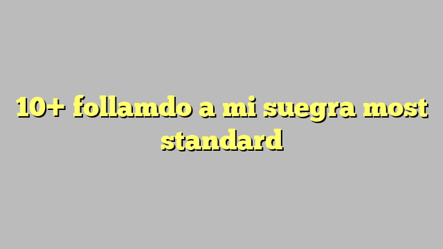 10 Follamdo A Mi Suegra Most Standard Công Lý And Pháp Luật 