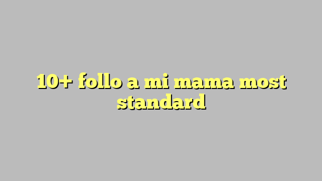 10 Follo A Mi Mama Most Standard Công Lý And Pháp Luật 