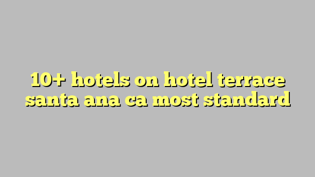 10+ hotels on hotel terrace santa ana ca most standard - Công lý & Pháp ...