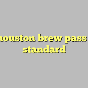 10+ houston brew pass most standard