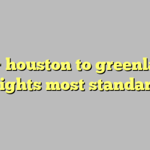 10+ houston to greenland flights most standard