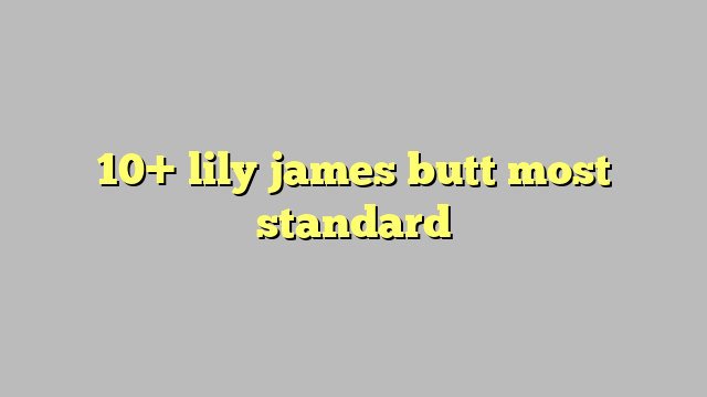 10 Lily James Butt Most Standard Công Lý And Pháp Luật 8083