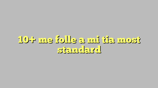 10 Me Folle A Mi Tia Most Standard Công Lý And Pháp Luật 