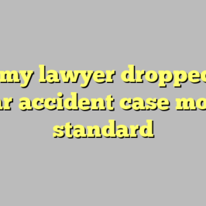 10+ my lawyer dropped my car accident case most standard