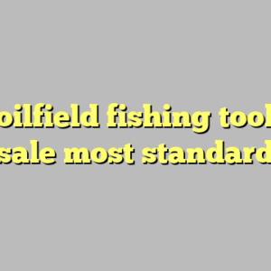 10+ oilfield fishing tools for sale most standard