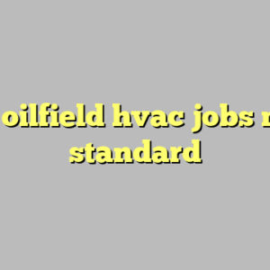 10+ oilfield hvac jobs most standard