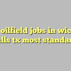 10+ oilfield jobs in wichita falls tx most standard