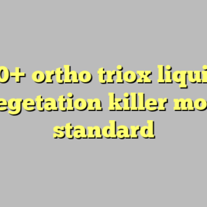 10+ ortho triox liquid vegetation killer most standard