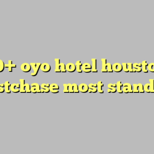 10+ oyo hotel houston westchase most standard